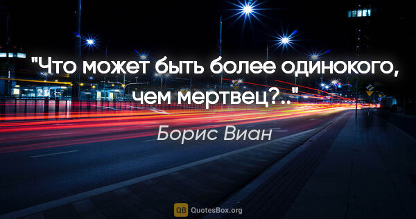 Борис Виан цитата: "Что может быть более одинокого, чем мертвец?.."