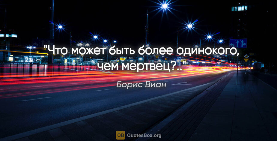 Борис Виан цитата: "Что может быть более одинокого, чем мертвец?.."