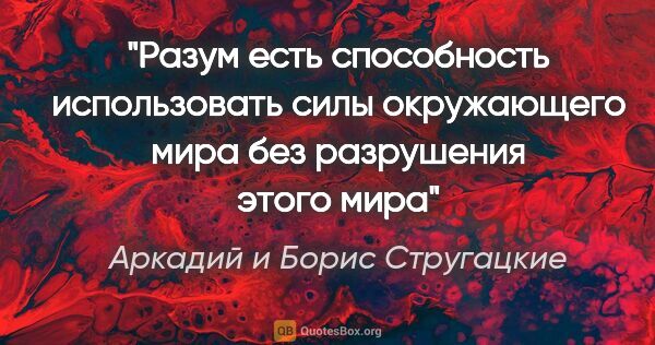 Аркадий и Борис Стругацкие цитата: "Разум есть способность использовать силы окружающего мира без..."