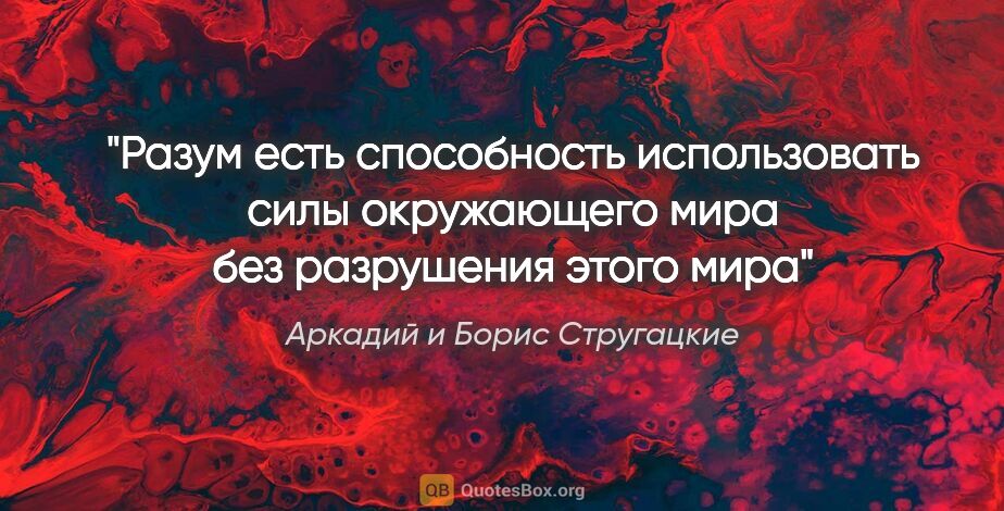 Аркадий и Борис Стругацкие цитата: "Разум есть способность использовать силы окружающего мира без..."