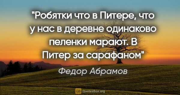 Федор Абрамов цитата: "Робятки что в Питере, что у нас в деревне одинаково пеленки..."