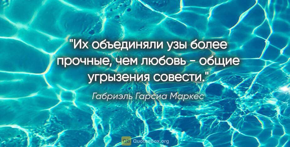 Габриэль Гарсиа Маркес цитата: "Их объединяли узы более прочные, чем любовь - общие угрызения..."