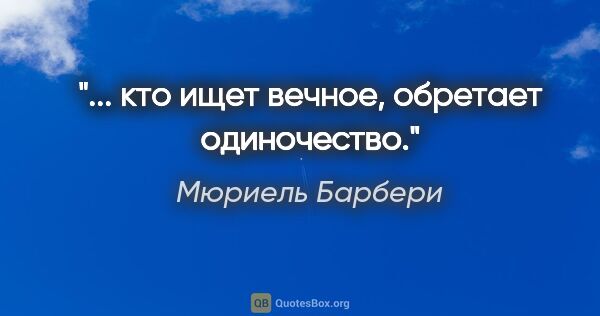 Мюриель Барбери цитата: "... кто ищет вечное, обретает одиночество."