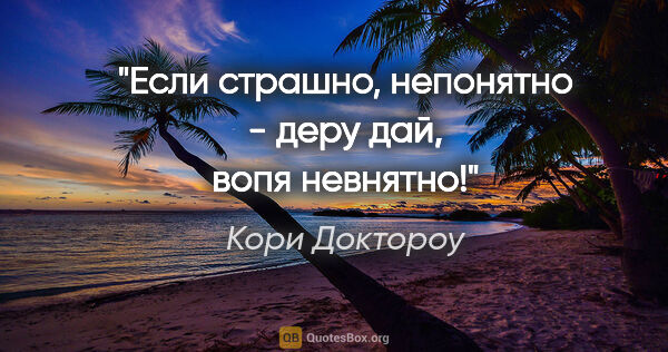 Кори Доктороу цитата: "Если страшно, непонятно - деру дай, вопя невнятно!"