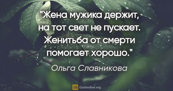 Ольга Славникова цитата: "Жена мужика держит, на тот свет не пускает. Женитьба от смерти..."