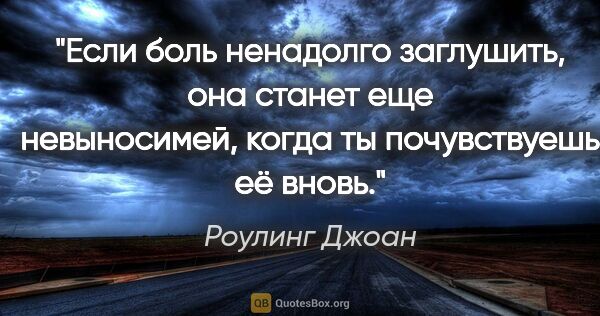 Роулинг Джоан цитата: "Если боль ненадолго заглушить, она станет еще невыносимей,..."