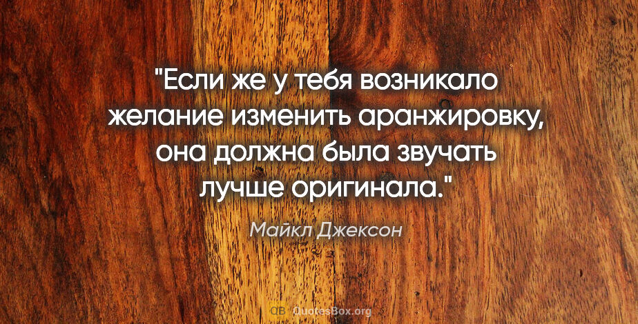 Майкл Джексон цитата: "Если же у тебя возникало желание изменить аранжировку, она..."