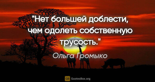 Ольга Громыко цитата: "Нет большей доблести, чем одолеть собственную трусость."