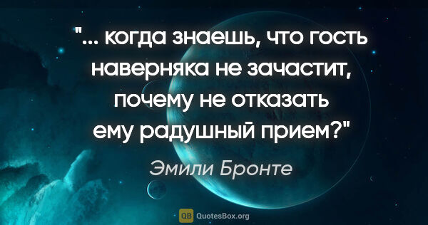 Эмили Бронте цитата: " когда знаешь, что гость наверняка не зачастит, почему не..."