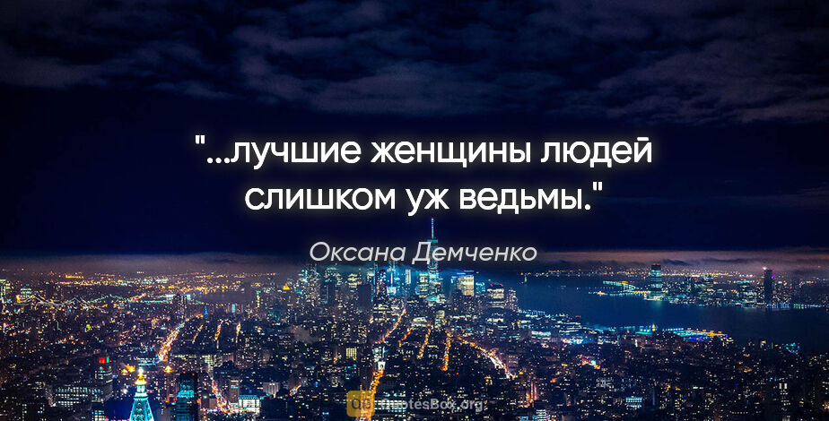 Оксана Демченко цитата: "...лучшие женщины людей слишком уж ведьмы."