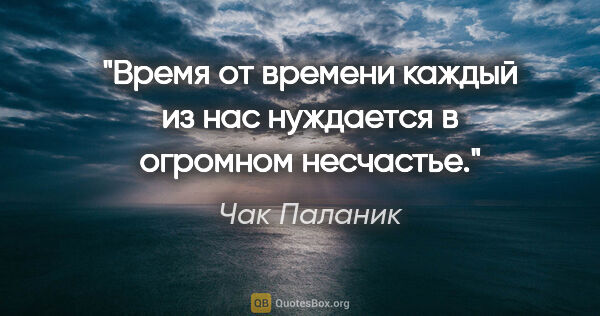 Чак Паланик цитата: ""Время от времени каждый из нас нуждается в огромном несчастье.""