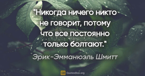 Эрик-Эмманюэль Шмитт цитата: "Никогда ничего никто не говорит, потому что все постоянно..."