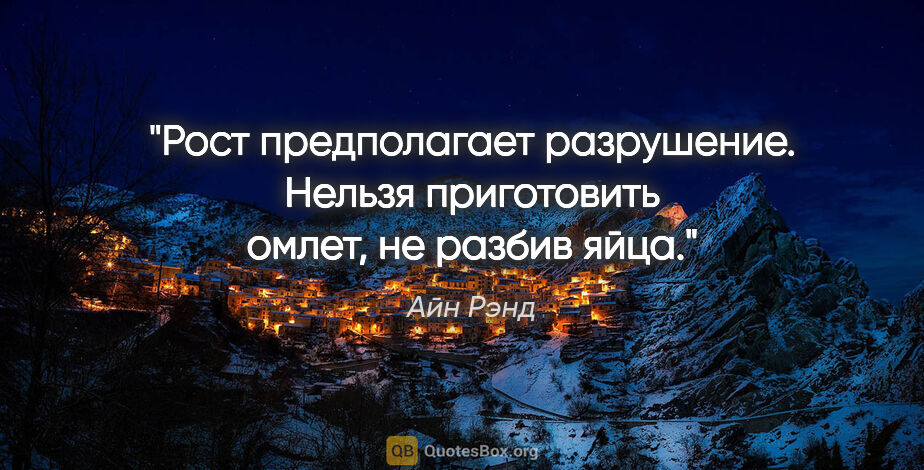 Айн Рэнд цитата: "Рост предполагает разрушение. Нельзя приготовить омлет, не..."