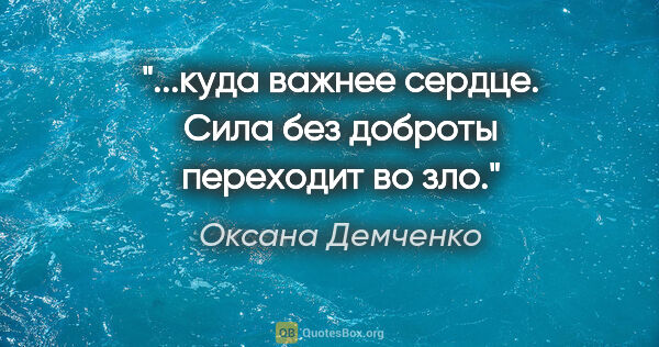 Оксана Демченко цитата: "...куда важнее сердце. Сила без доброты переходит во зло."