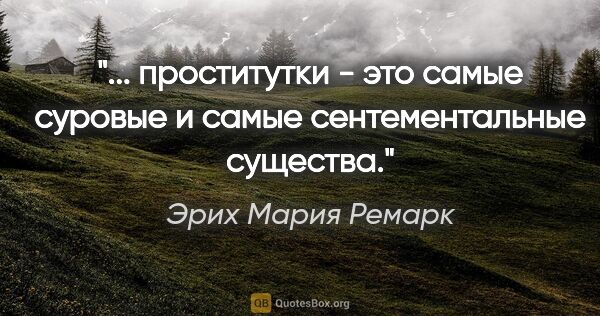 Эрих Мария Ремарк цитата: " проститутки - это самые суровые и самые сентементальные..."