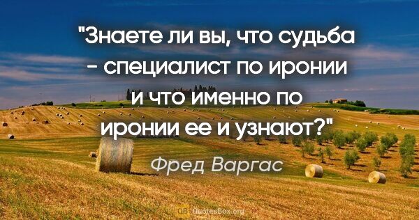 Фред Варгас цитата: "Знаете ли вы, что судьба - специалист по иронии и что именно..."