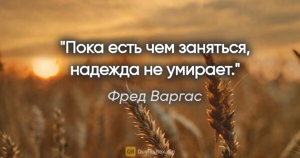 Фред Варгас цитата: "Пока есть чем заняться, надежда не умирает."