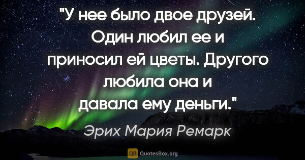 Эрих Мария Ремарк цитата: "У нее было двое друзей. Один любил ее и приносил ей цветы...."