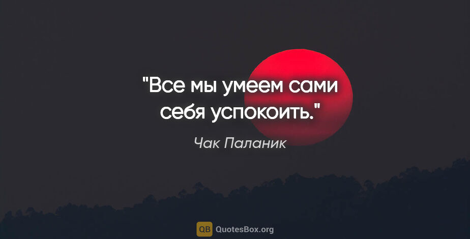 Чак Паланик цитата: ""Все мы умеем сами себя успокоить.""