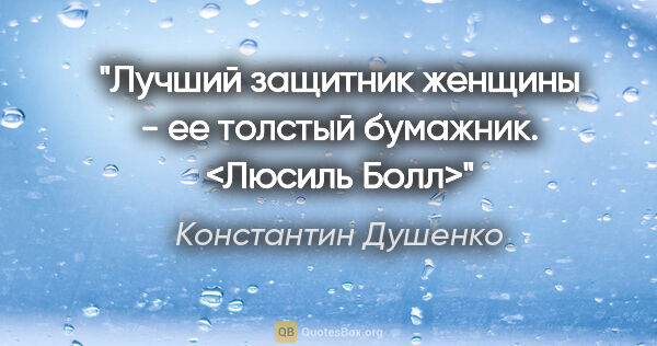 Константин Душенко цитата: "Лучший защитник женщины - ее толстый бумажник. <Люсиль Болл>"