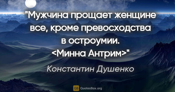 Константин Душенко цитата: "Мужчина прощает женщине все, кроме превосходства в остроумии...."