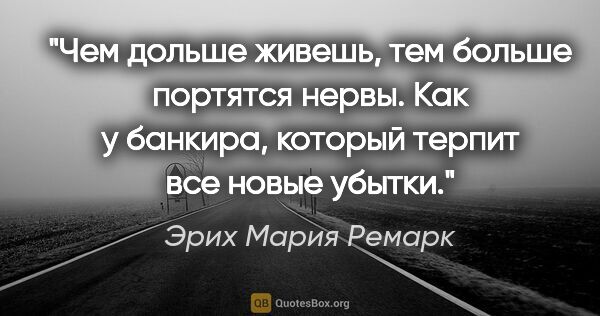 Эрих Мария Ремарк цитата: "Чем дольше живешь, тем больше портятся нервы. Как у банкира,..."