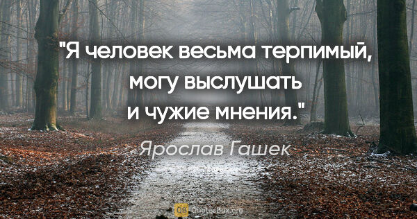 Ярослав Гашек цитата: ""Я человек весьма терпимый, могу выслушать и чужие мнения.""