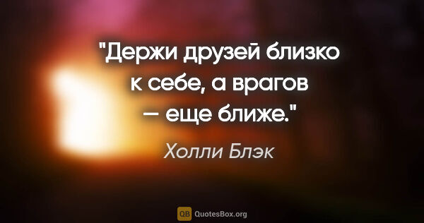 Холли Блэк цитата: "Держи друзей близко к себе, а врагов — еще ближе."