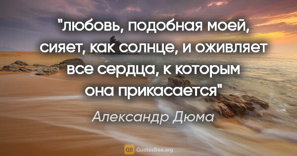 Александр Дюма цитата: "любовь, подобная моей, сияет, как солнце, и оживляет все..."