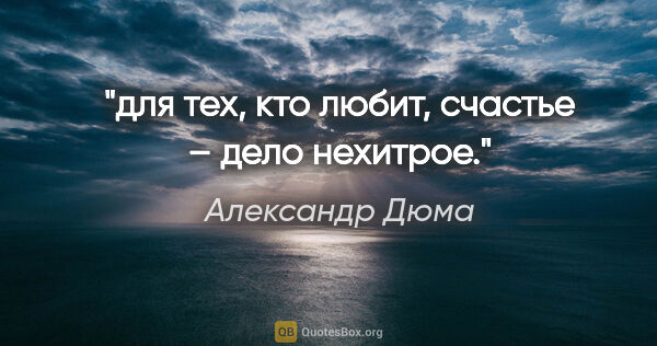 Александр Дюма цитата: "для тех, кто любит, счастье – дело нехитрое."