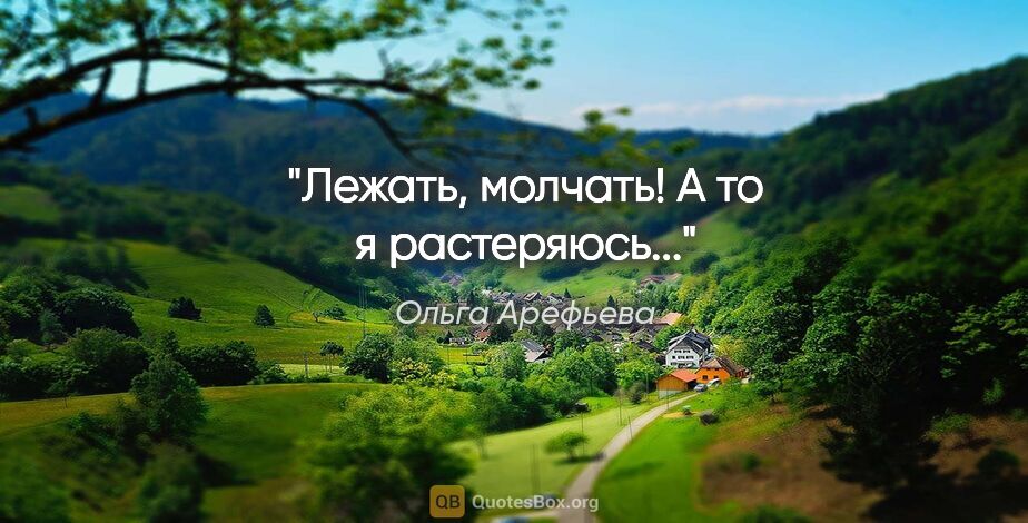 Ольга Арефьева цитата: "Лежать, молчать! А то я растеряюсь..."