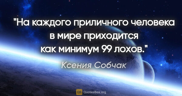 Ксения Собчак цитата: "На каждого приличного человека в мире приходится как минимум..."
