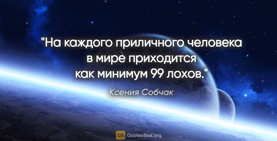Ксения Собчак цитата: "На каждого приличного человека в мире приходится как минимум..."