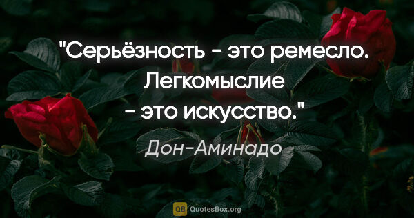 Дон-Аминадо цитата: ""Серьёзность - это ремесло.

Легкомыслие - это искусство"."