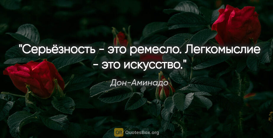 Дон-Аминадо цитата: ""Серьёзность - это ремесло.

Легкомыслие - это искусство"."