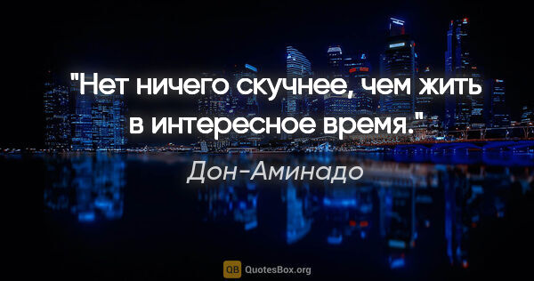 Дон-Аминадо цитата: ""Нет ничего скучнее, чем жить в интересное время"."