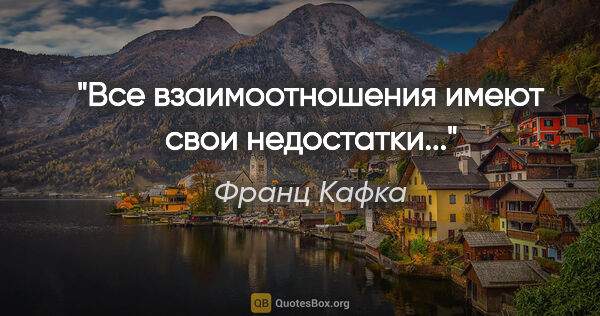 Франц Кафка цитата: "Все взаимоотношения имеют свои недостатки..."