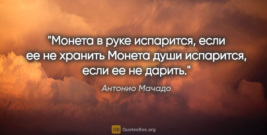 Антонио Мачадо цитата: "Монета в руке испарится,

если ее не хранить

Монета души..."