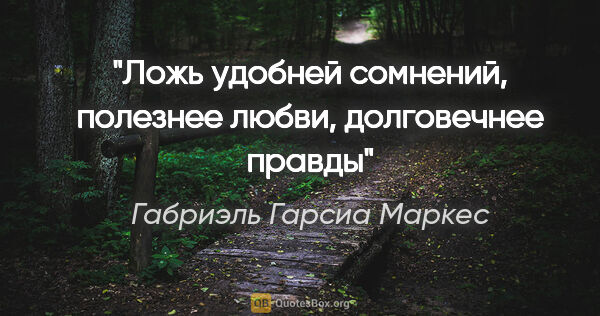 Габриэль Гарсиа Маркес цитата: "Ложь удобней сомнений, полезнее любви, долговечнее правды"