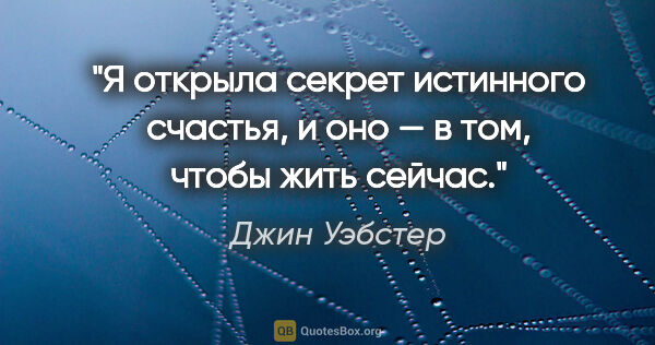 Джин Уэбстер цитата: "Я открыла секрет истинного счастья, и оно — в том, чтобы жить..."