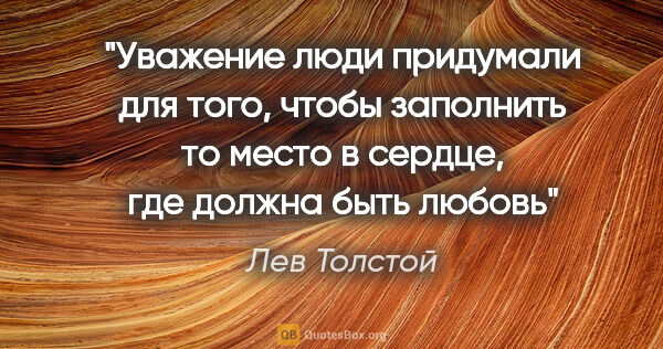 Лев Толстой цитата: "Уважение люди придумали для того, чтобы заполнить то место в..."