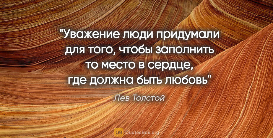 Лев Толстой цитата: "Уважение люди придумали для того, чтобы заполнить то место в..."