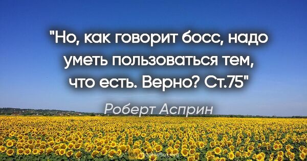 Роберт Асприн цитата: "Но, как говорит босс, надо уметь пользоваться тем, что есть...."