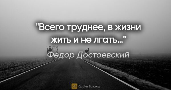 Федор Достоевский цитата: "Всего труднее, в жизни жить и не лгать…"