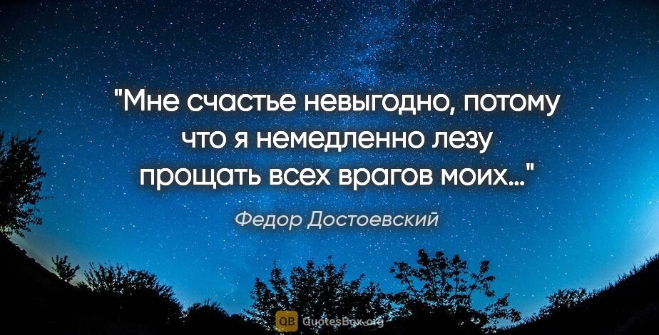 Федор Достоевский цитата: "Мне счастье невыгодно, потому что я немедленно лезу прощать..."