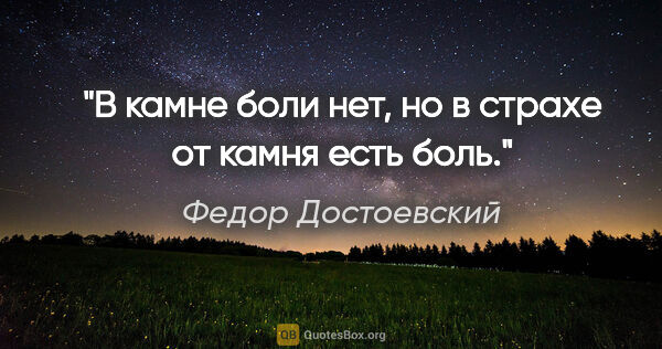 Федор Достоевский цитата: "В камне боли нет, но в страхе от камня есть боль."