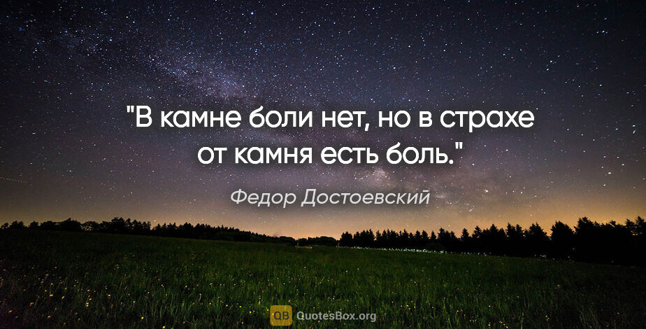 Федор Достоевский цитата: "В камне боли нет, но в страхе от камня есть боль."