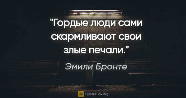 Эмили Бронте цитата: "Гордые люди сами скармливают свои злые печали."