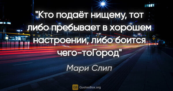 Мари Слип цитата: "Кто подаёт нищему, тот либо пребывает в хорошем настроении,..."