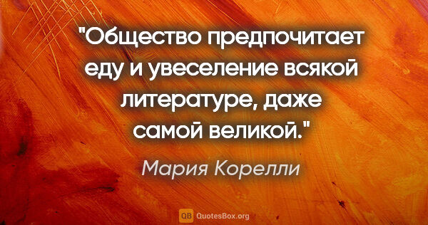 Мария Корелли цитата: ""Общество предпочитает еду и увеселение всякой литературе,..."